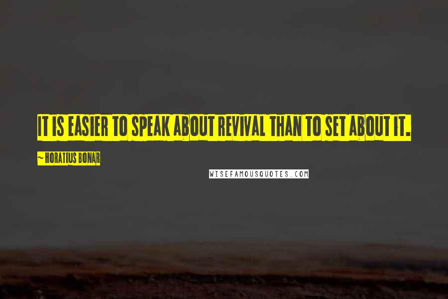 Horatius Bonar Quotes: It is easier to speak about revival than to set about it.