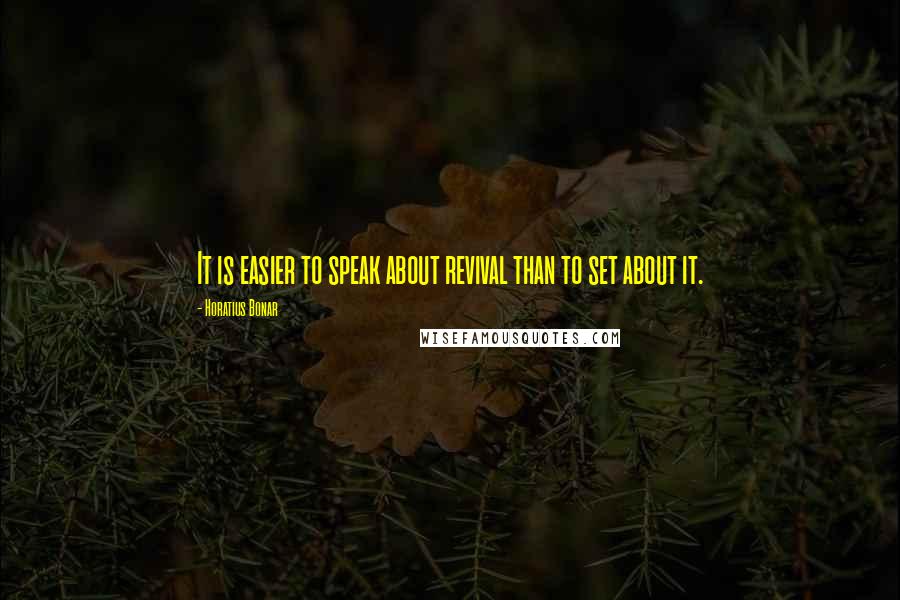 Horatius Bonar Quotes: It is easier to speak about revival than to set about it.