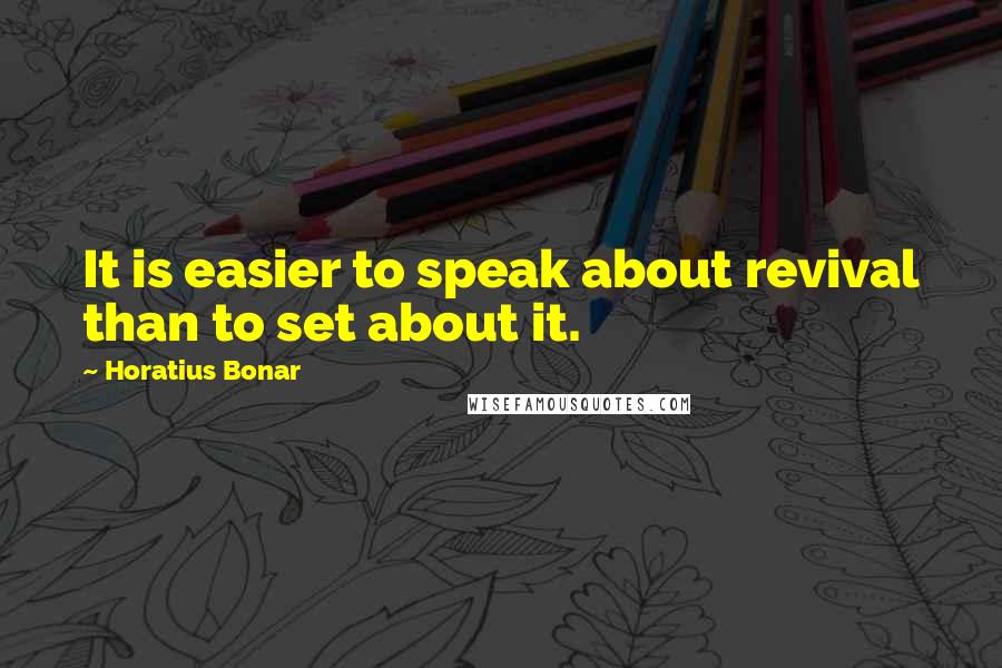 Horatius Bonar Quotes: It is easier to speak about revival than to set about it.