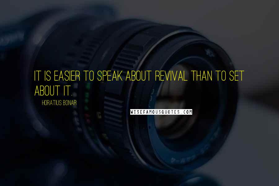 Horatius Bonar Quotes: It is easier to speak about revival than to set about it.