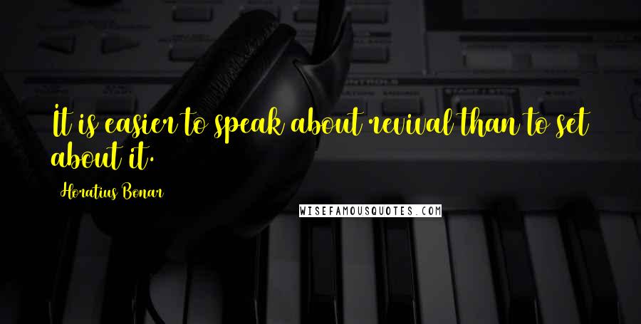 Horatius Bonar Quotes: It is easier to speak about revival than to set about it.