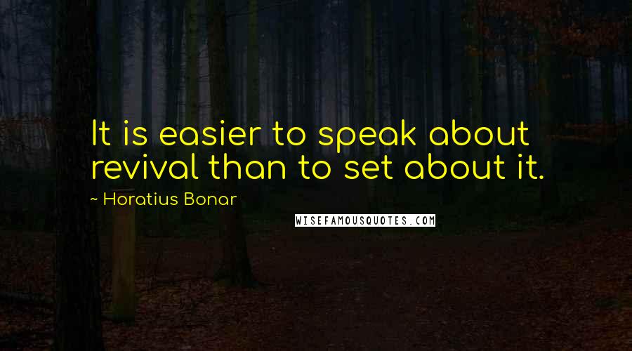 Horatius Bonar Quotes: It is easier to speak about revival than to set about it.