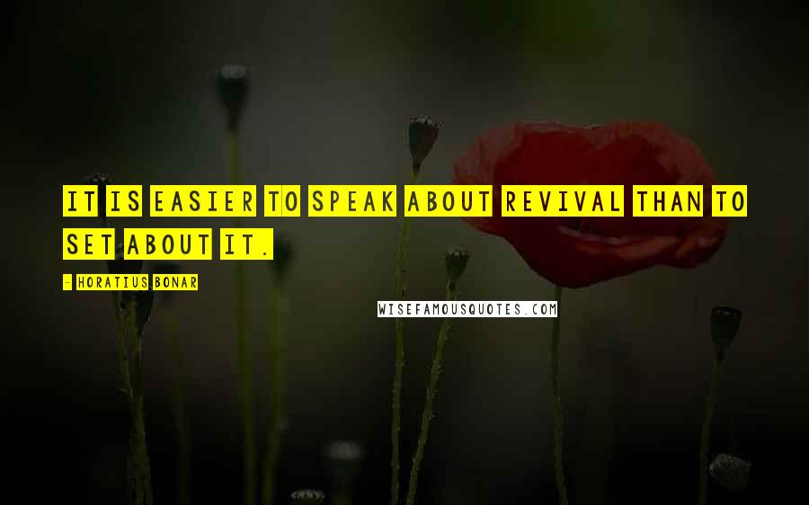 Horatius Bonar Quotes: It is easier to speak about revival than to set about it.