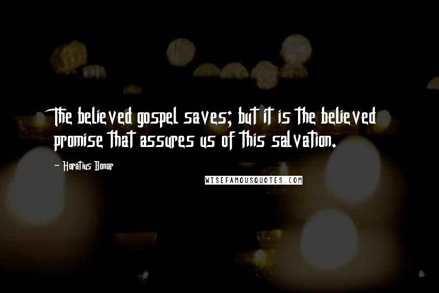 Horatius Bonar Quotes: The believed gospel saves; but it is the believed promise that assures us of this salvation.