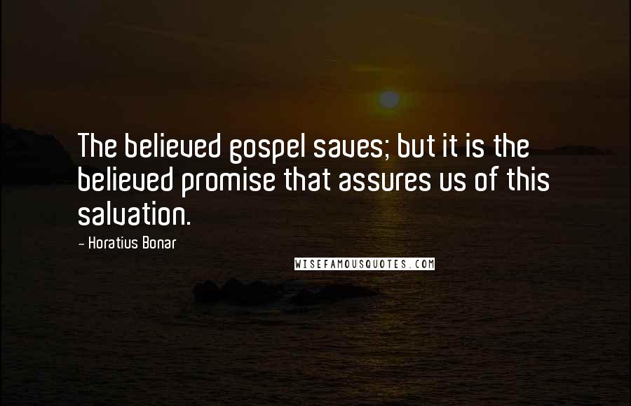 Horatius Bonar Quotes: The believed gospel saves; but it is the believed promise that assures us of this salvation.