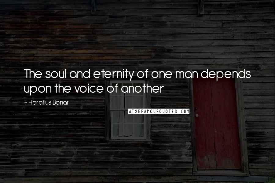 Horatius Bonar Quotes: The soul and eternity of one man depends upon the voice of another