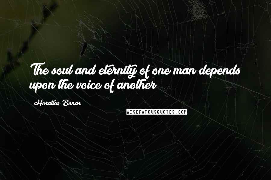 Horatius Bonar Quotes: The soul and eternity of one man depends upon the voice of another