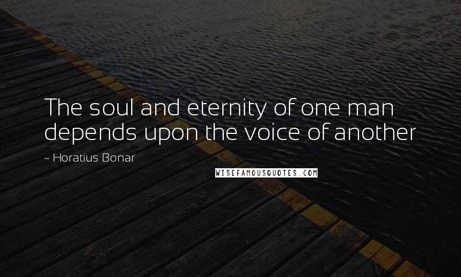 Horatius Bonar Quotes: The soul and eternity of one man depends upon the voice of another