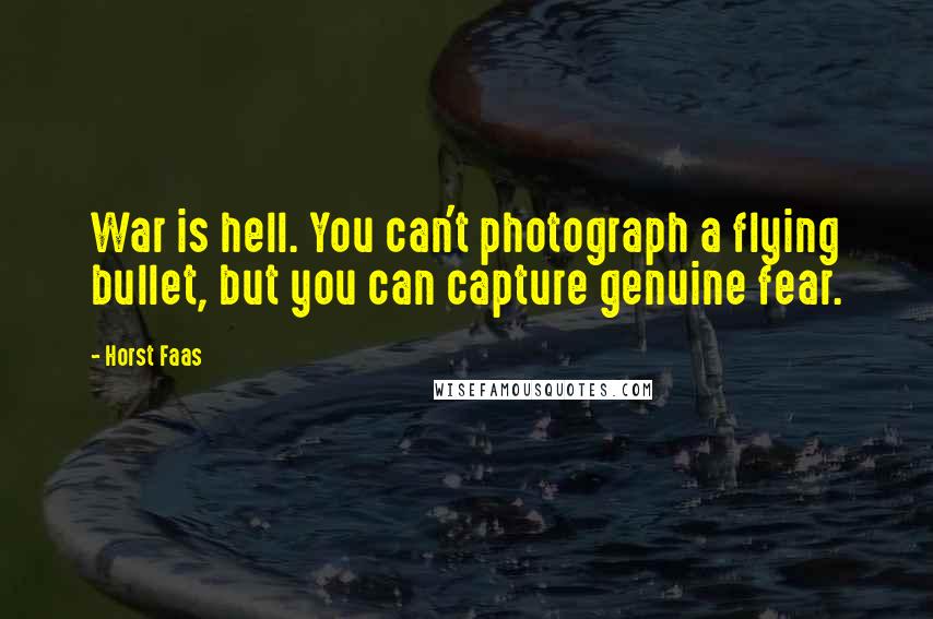 Horst Faas Quotes: War is hell. You can't photograph a flying bullet, but you can capture genuine fear.