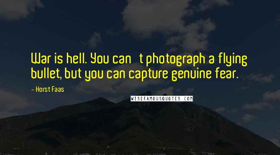 Horst Faas Quotes: War is hell. You can't photograph a flying bullet, but you can capture genuine fear.