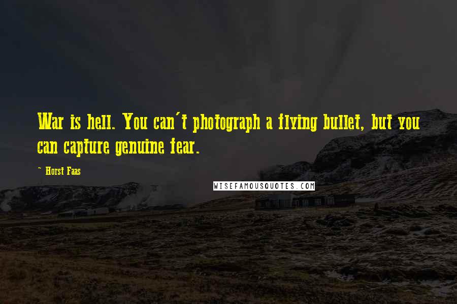 Horst Faas Quotes: War is hell. You can't photograph a flying bullet, but you can capture genuine fear.