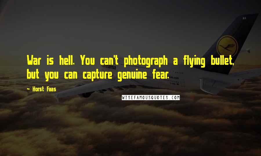 Horst Faas Quotes: War is hell. You can't photograph a flying bullet, but you can capture genuine fear.
