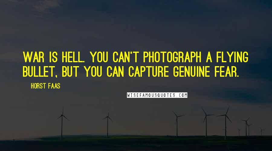 Horst Faas Quotes: War is hell. You can't photograph a flying bullet, but you can capture genuine fear.