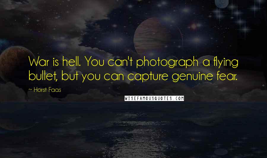 Horst Faas Quotes: War is hell. You can't photograph a flying bullet, but you can capture genuine fear.