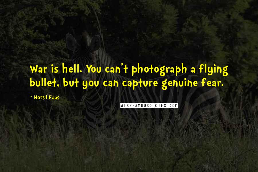 Horst Faas Quotes: War is hell. You can't photograph a flying bullet, but you can capture genuine fear.