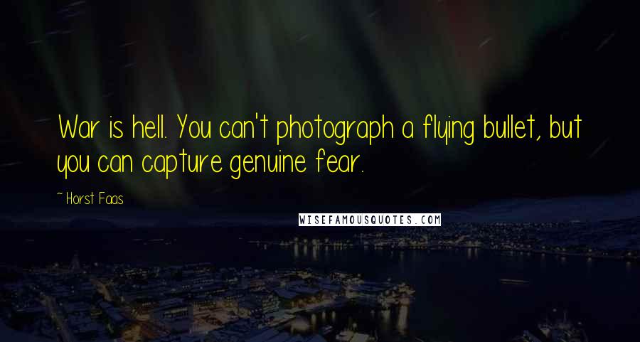 Horst Faas Quotes: War is hell. You can't photograph a flying bullet, but you can capture genuine fear.