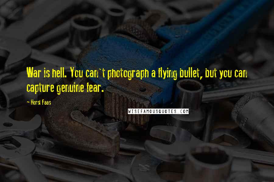 Horst Faas Quotes: War is hell. You can't photograph a flying bullet, but you can capture genuine fear.