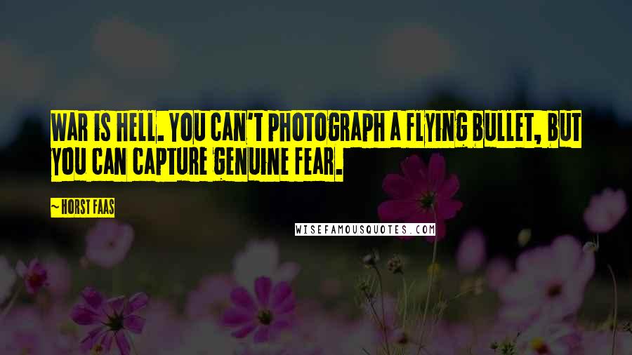Horst Faas Quotes: War is hell. You can't photograph a flying bullet, but you can capture genuine fear.