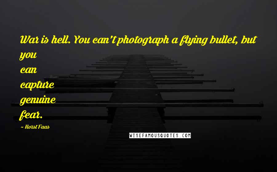 Horst Faas Quotes: War is hell. You can't photograph a flying bullet, but you can capture genuine fear.