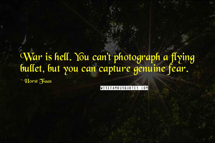 Horst Faas Quotes: War is hell. You can't photograph a flying bullet, but you can capture genuine fear.