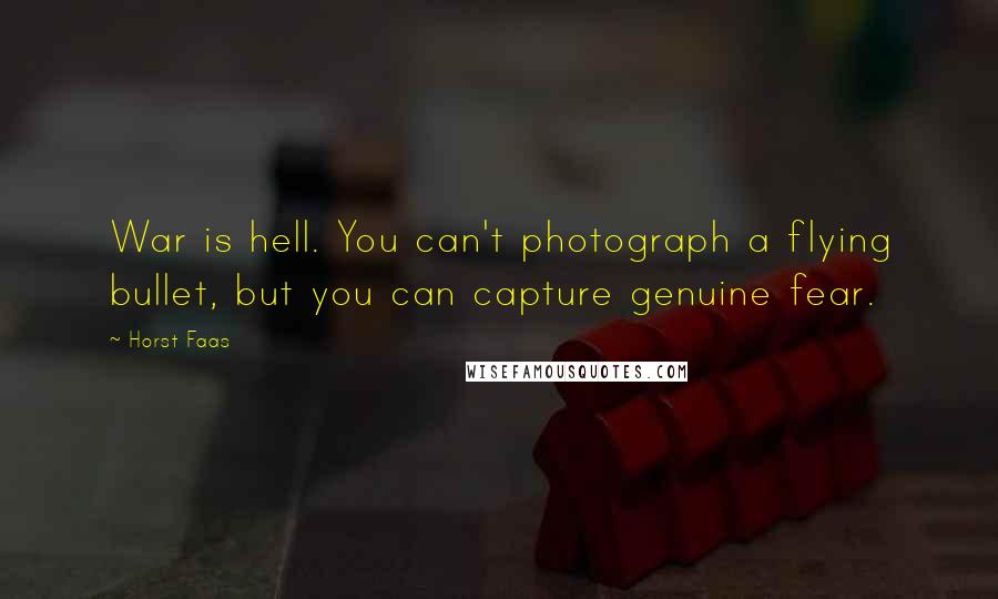 Horst Faas Quotes: War is hell. You can't photograph a flying bullet, but you can capture genuine fear.