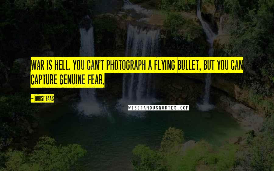 Horst Faas Quotes: War is hell. You can't photograph a flying bullet, but you can capture genuine fear.