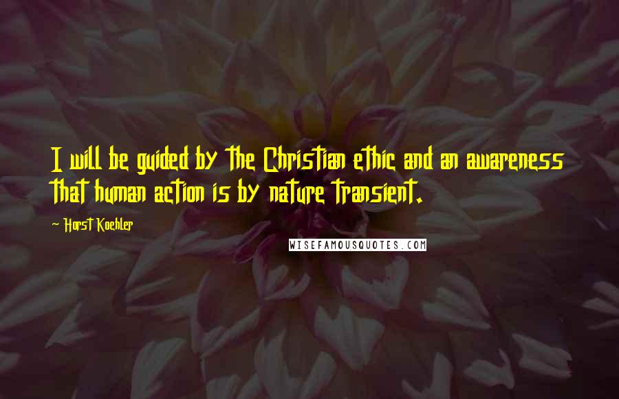 Horst Koehler Quotes: I will be guided by the Christian ethic and an awareness that human action is by nature transient.