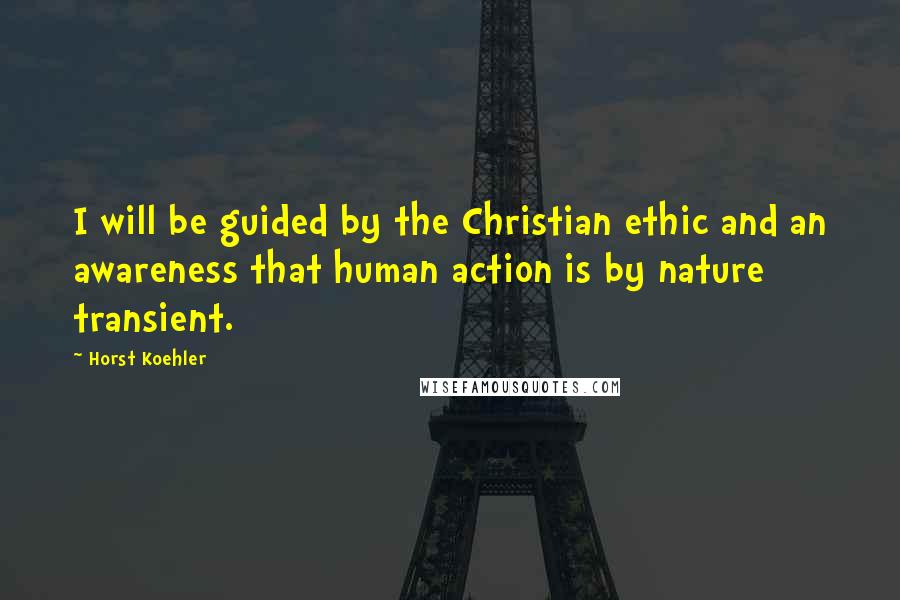 Horst Koehler Quotes: I will be guided by the Christian ethic and an awareness that human action is by nature transient.