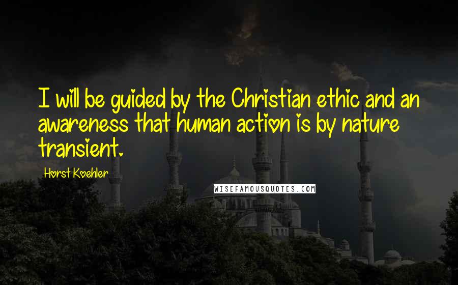 Horst Koehler Quotes: I will be guided by the Christian ethic and an awareness that human action is by nature transient.