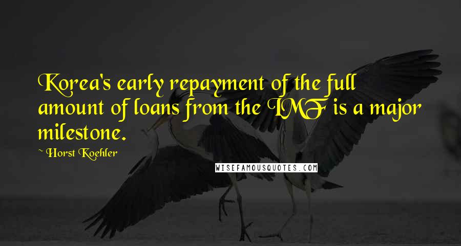 Horst Koehler Quotes: Korea's early repayment of the full amount of loans from the IMF is a major milestone.