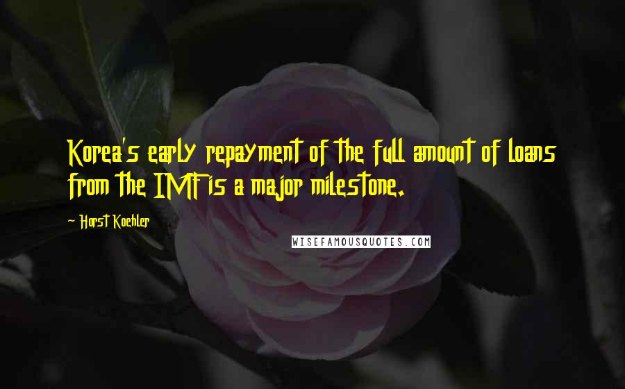 Horst Koehler Quotes: Korea's early repayment of the full amount of loans from the IMF is a major milestone.