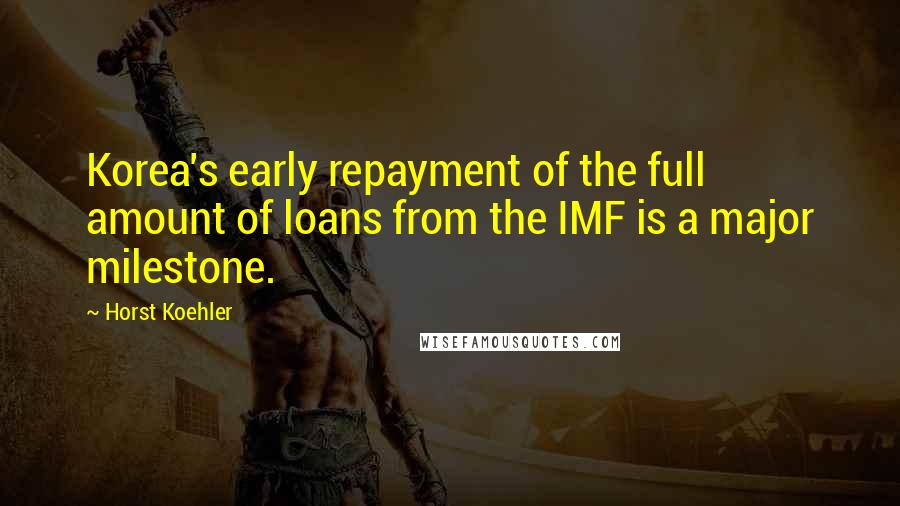 Horst Koehler Quotes: Korea's early repayment of the full amount of loans from the IMF is a major milestone.
