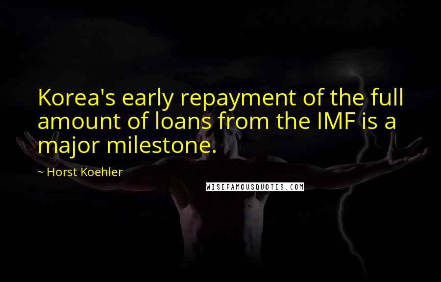 Horst Koehler Quotes: Korea's early repayment of the full amount of loans from the IMF is a major milestone.