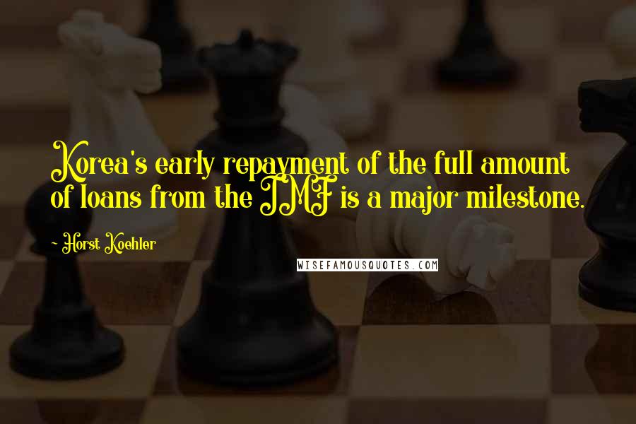 Horst Koehler Quotes: Korea's early repayment of the full amount of loans from the IMF is a major milestone.