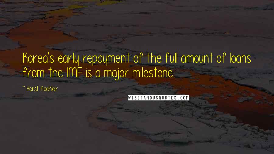 Horst Koehler Quotes: Korea's early repayment of the full amount of loans from the IMF is a major milestone.