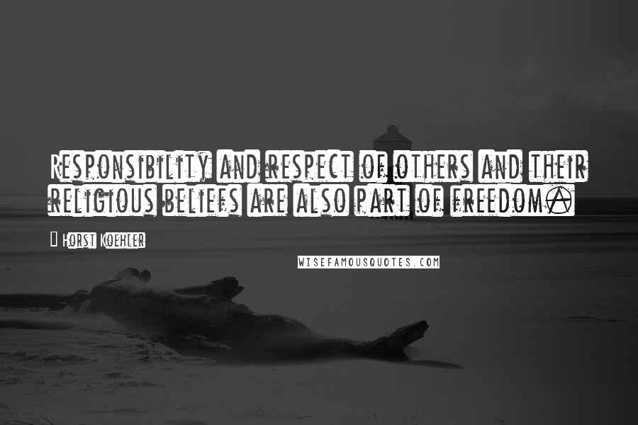 Horst Koehler Quotes: Responsibility and respect of others and their religious beliefs are also part of freedom.