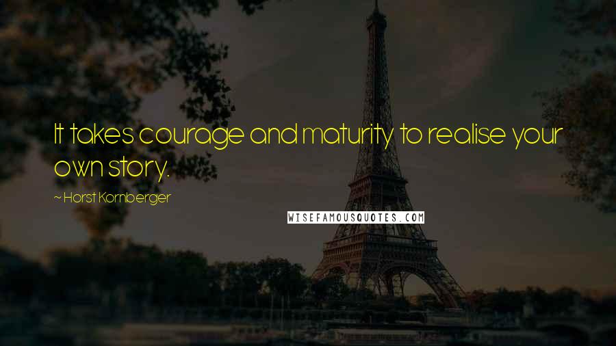 Horst Kornberger Quotes: It takes courage and maturity to realise your own story.