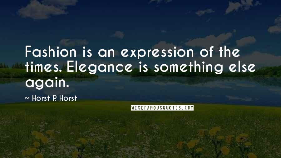 Horst P. Horst Quotes: Fashion is an expression of the times. Elegance is something else again.