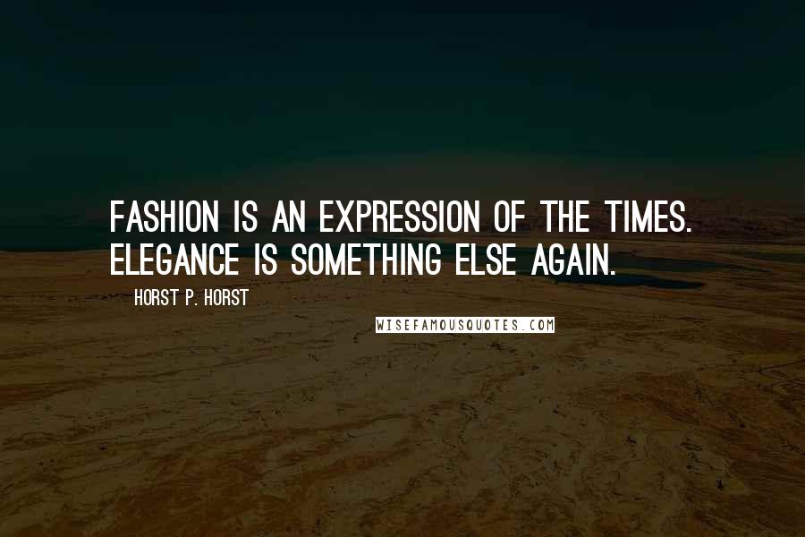 Horst P. Horst Quotes: Fashion is an expression of the times. Elegance is something else again.