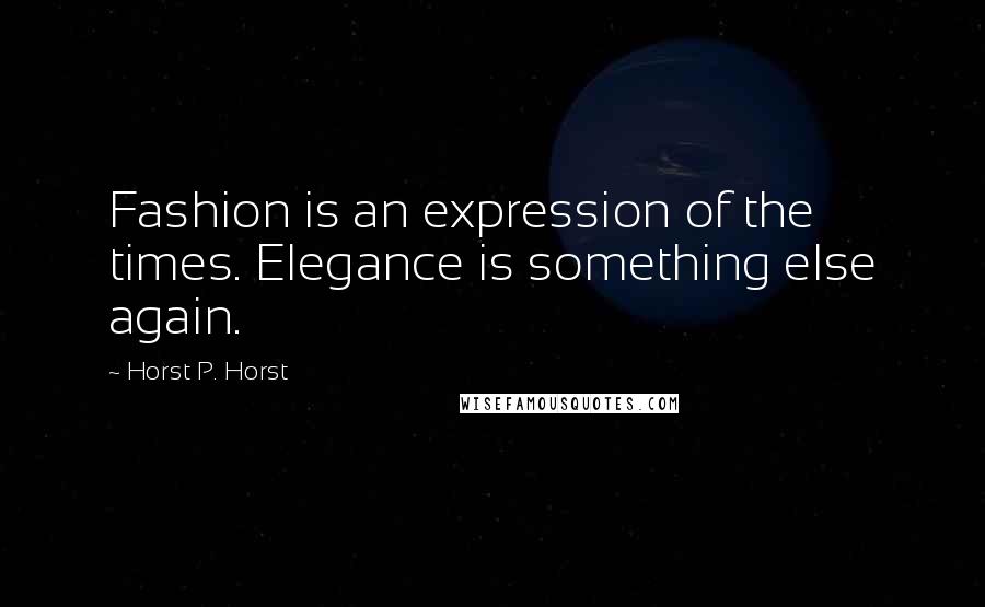 Horst P. Horst Quotes: Fashion is an expression of the times. Elegance is something else again.