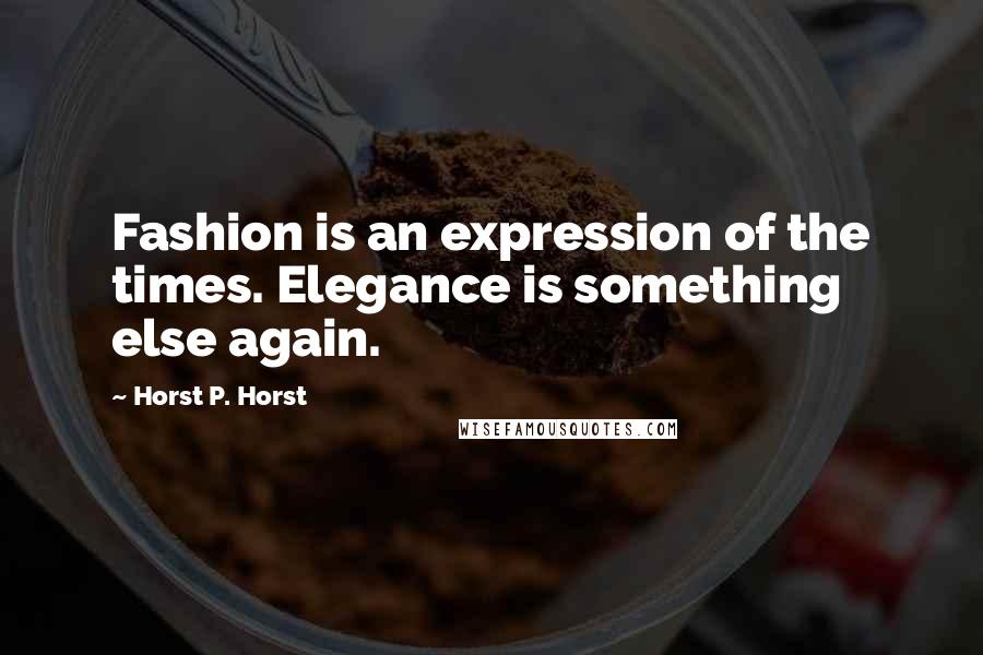 Horst P. Horst Quotes: Fashion is an expression of the times. Elegance is something else again.