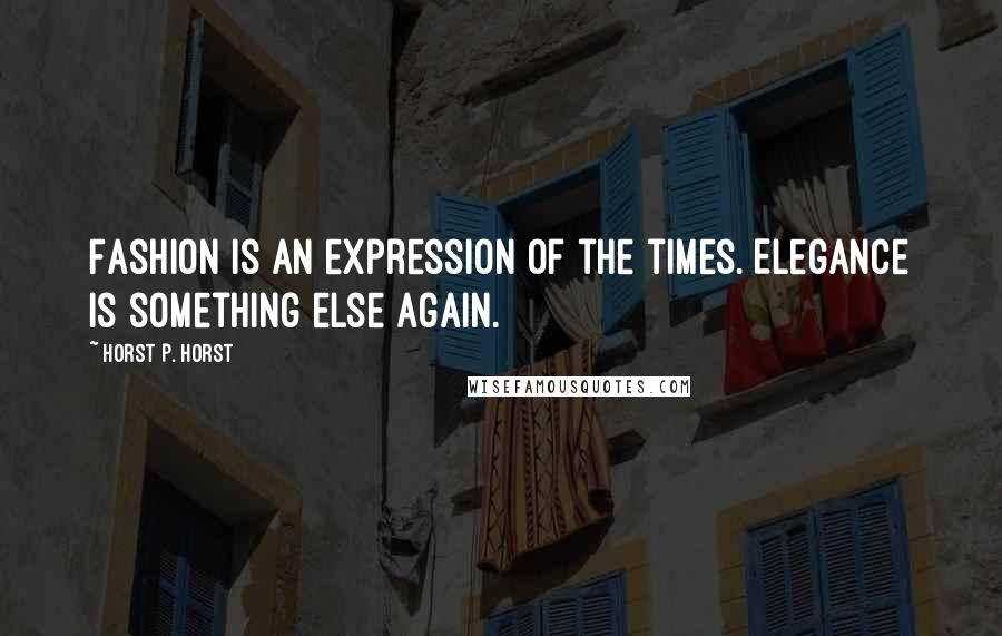 Horst P. Horst Quotes: Fashion is an expression of the times. Elegance is something else again.
