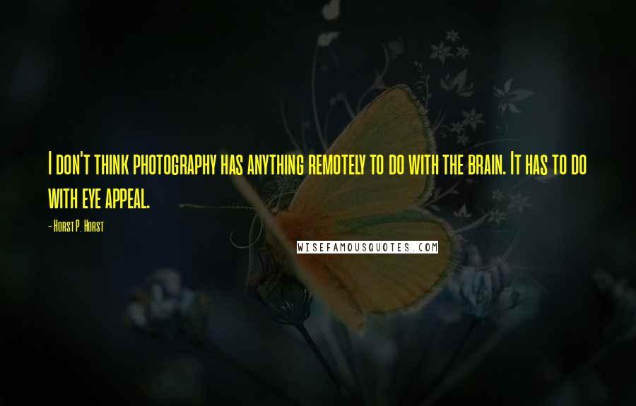 Horst P. Horst Quotes: I don't think photography has anything remotely to do with the brain. It has to do with eye appeal.