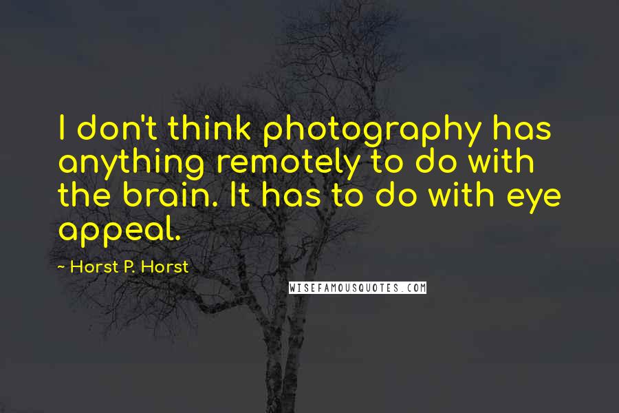 Horst P. Horst Quotes: I don't think photography has anything remotely to do with the brain. It has to do with eye appeal.