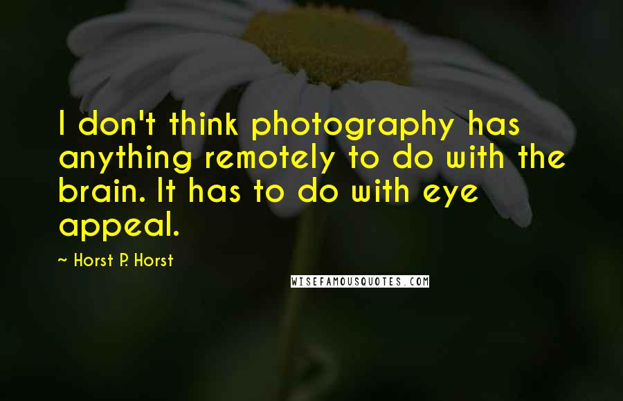 Horst P. Horst Quotes: I don't think photography has anything remotely to do with the brain. It has to do with eye appeal.