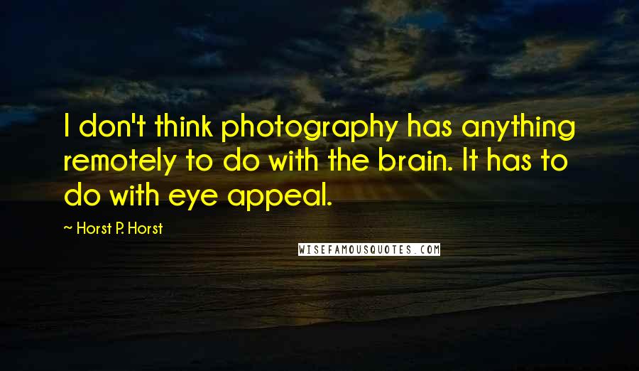 Horst P. Horst Quotes: I don't think photography has anything remotely to do with the brain. It has to do with eye appeal.