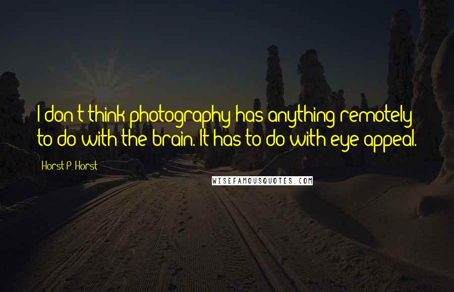 Horst P. Horst Quotes: I don't think photography has anything remotely to do with the brain. It has to do with eye appeal.