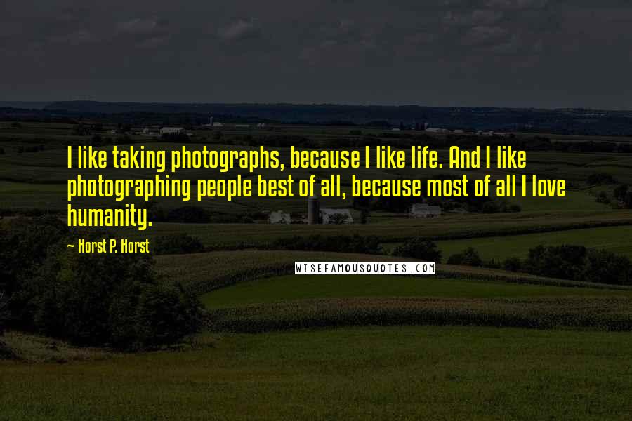 Horst P. Horst Quotes: I like taking photographs, because I like life. And I like photographing people best of all, because most of all I love humanity.