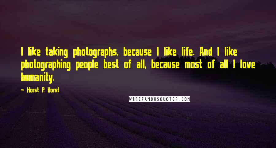 Horst P. Horst Quotes: I like taking photographs, because I like life. And I like photographing people best of all, because most of all I love humanity.