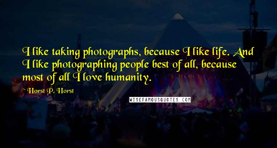 Horst P. Horst Quotes: I like taking photographs, because I like life. And I like photographing people best of all, because most of all I love humanity.